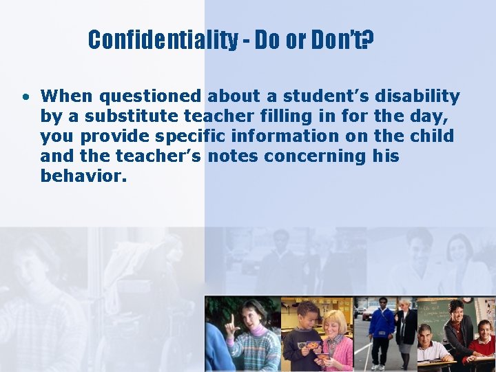 Confidentiality - Do or Don’t? • When questioned about a student’s disability by a