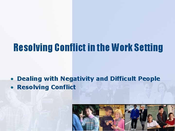 Resolving Conflict in the Work Setting • Dealing with Negativity and Difficult People •