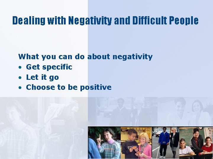 Dealing with Negativity and Difficult People What you can do about negativity • Get