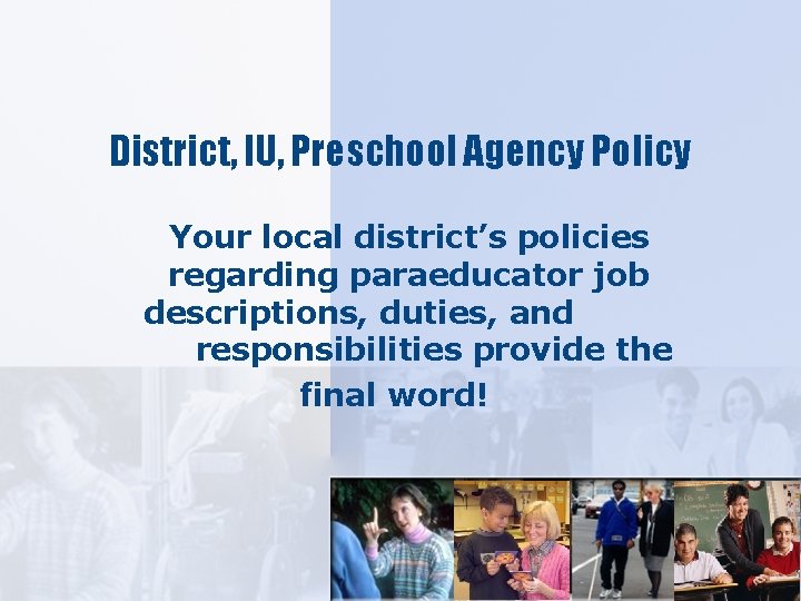 District, IU, Preschool Agency Policy Your local district’s policies regarding paraeducator job descriptions, duties,