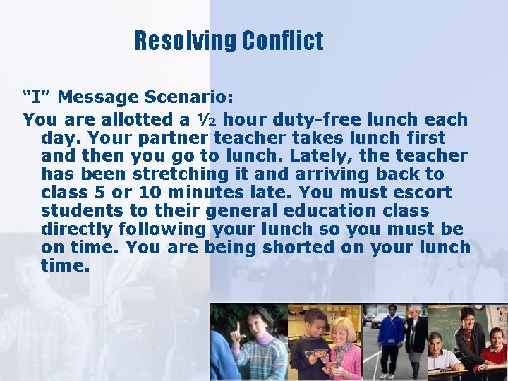 Resolving Conflict “I” Message Scenario: You are allotted a ½ hour duty-free lunch each
