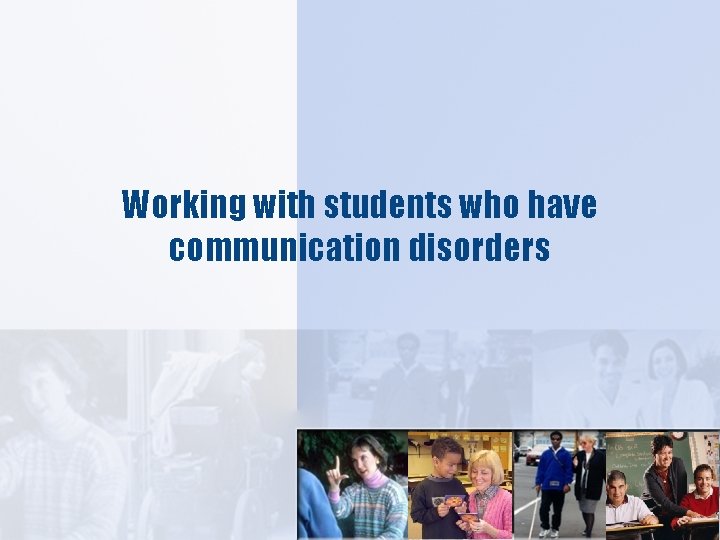 Working with students who have communication disorders 