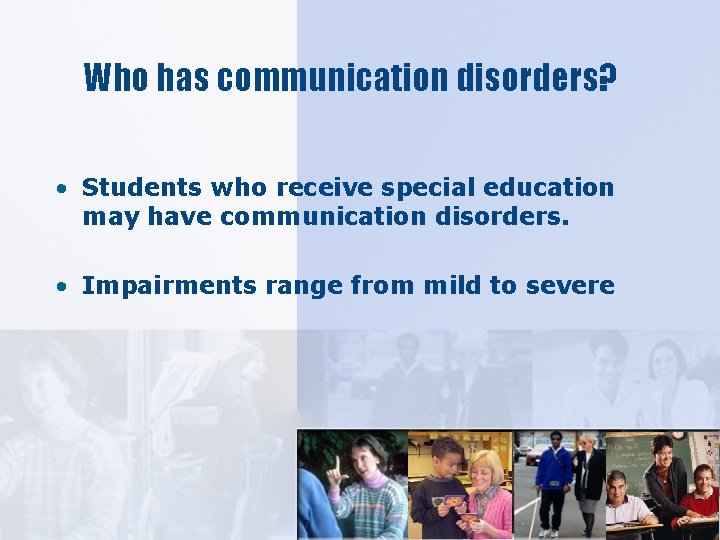 Who has communication disorders? • Students who receive special education may have communication disorders.