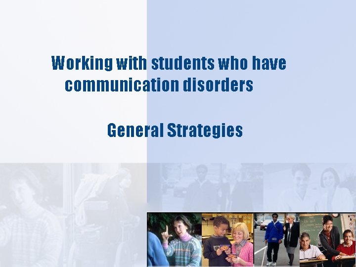 Working with students who have communication disorders General Strategies 