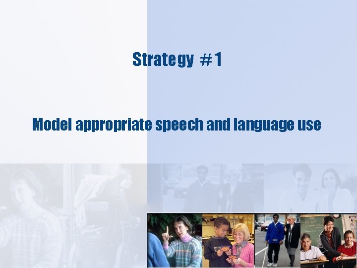 Strategy # 1 Model appropriate speech and language use 