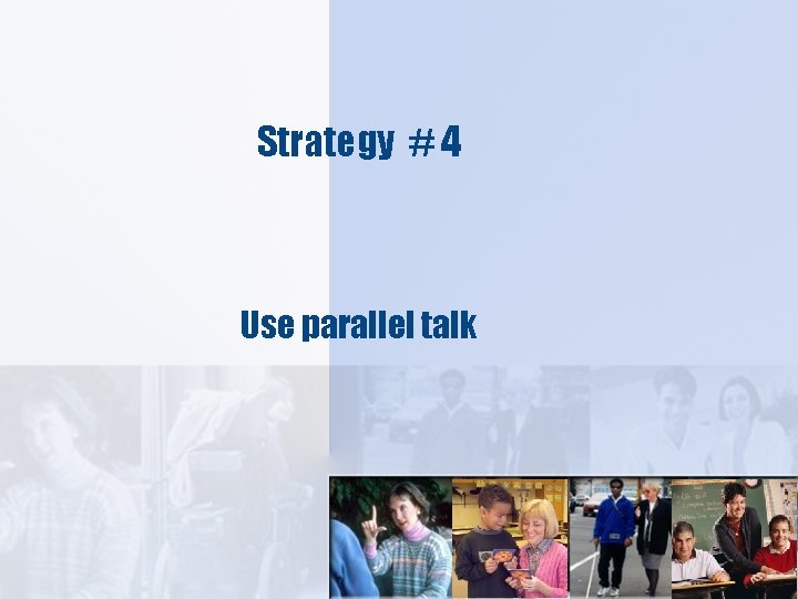 Strategy # 4 Use parallel talk 