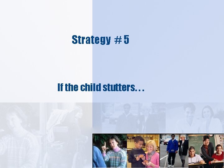Strategy # 5 If the child stutters. . . 