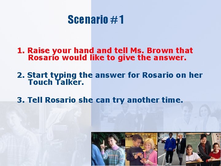 Scenario # 1 1. Raise your hand tell Ms. Brown that Rosario would like