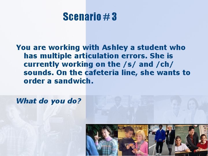 Scenario # 3 You are working with Ashley a student who has multiple articulation