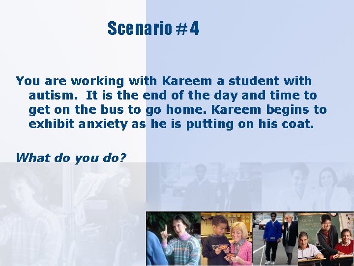 Scenario # 4 You are working with Kareem a student with autism. It is