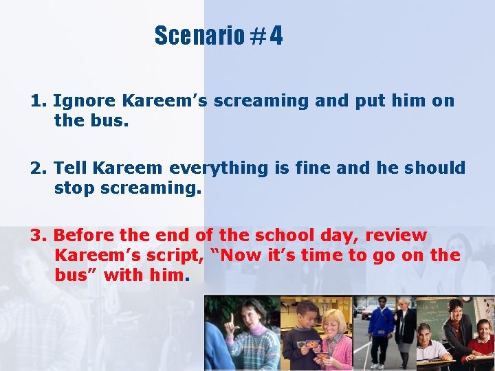 Scenario # 4 1. Ignore Kareem’s screaming and put him on the bus. 2.