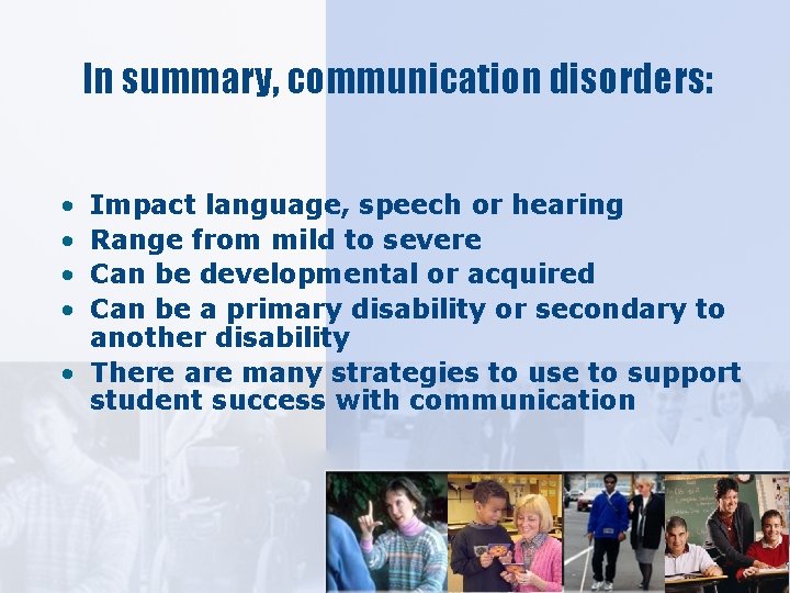 In summary, communication disorders: • • Impact language, speech or hearing Range from mild