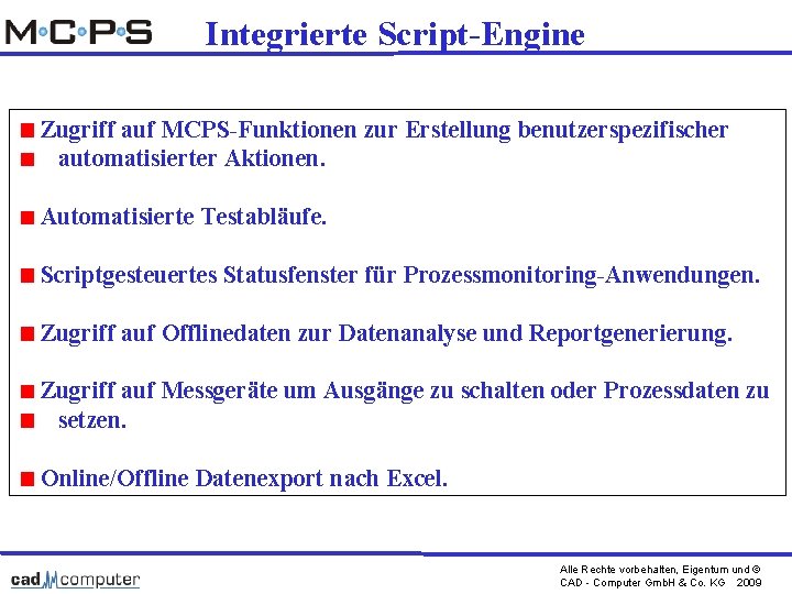 Integrierte Script-Engine Zugriff auf MCPS-Funktionen zur Erstellung benutzerspezifischer automatisierter Aktionen. Automatisierte Testabläufe. Scriptgesteuertes Statusfenster
