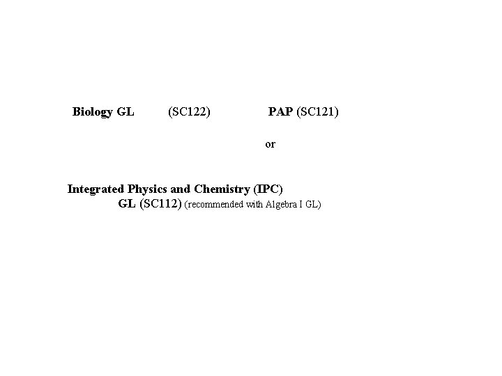 Biology GL (SC 122) PAP (SC 121) or Integrated Physics and Chemistry (IPC) Biology GL (SC 122) PAP (SC 121) or Integrated Physics and Chemistry (IPC)