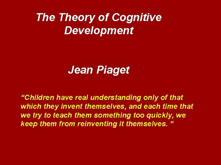 The Theory of Cognitive Development Jean Piaget “Children have real understanding only of that