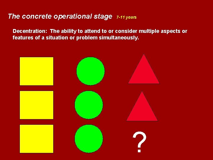 The concrete operational stage 7 -11 years Decentration: The ability to attend to or