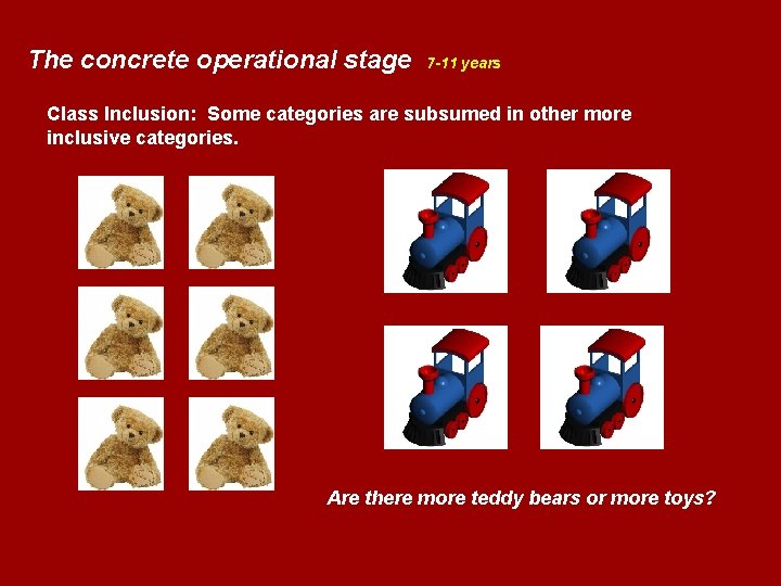 The concrete operational stage 7 -11 years Class Inclusion: Some categories are subsumed in