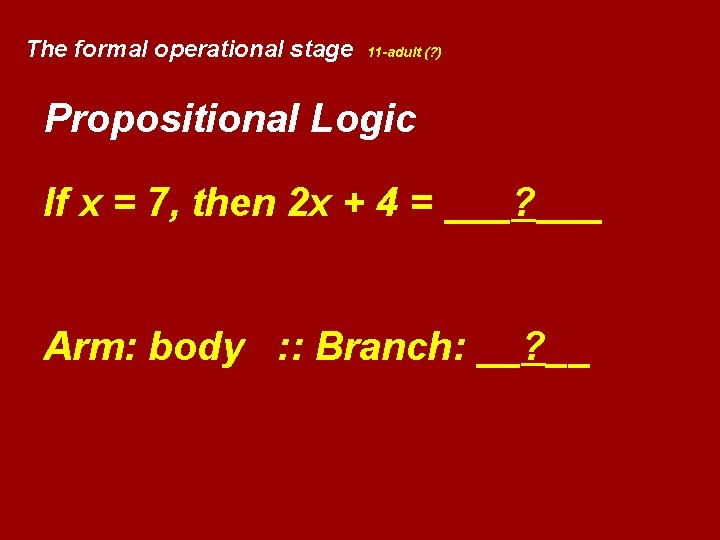 The formal operational stage 11 -adult (? ) Propositional Logic If x = 7,