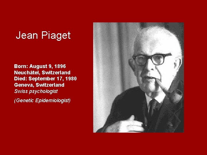 Jean Piaget Born: August 9, 1896 Neuchâtel, Switzerland Died: September 17, 1980 Geneva, Switzerland