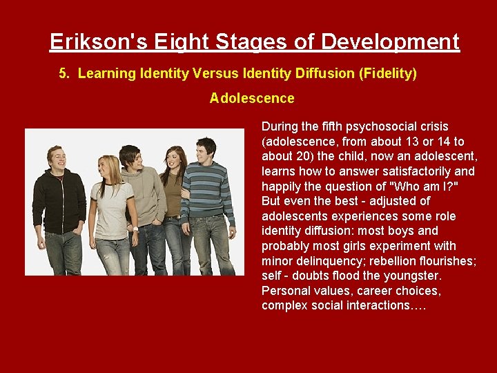 Erikson's Eight Stages of Development 5. Learning Identity Versus Identity Diffusion (Fidelity) Adolescence During