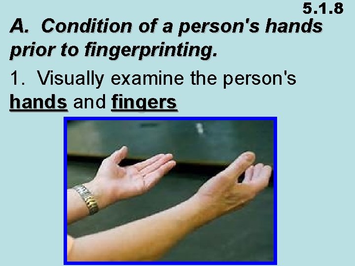 5. 1. 8 A. Condition of a person's hands prior to fingerprinting. 1. Visually