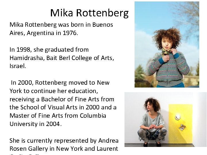 Mika Rottenberg was born in Buenos Aires, Argentina in 1976. In 1998, she graduated