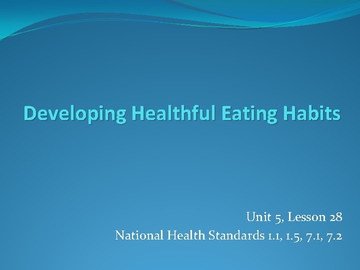 Developing Healthful Eating Habits Unit 5, Lesson 28 National Health Standards 1. 1, 1.