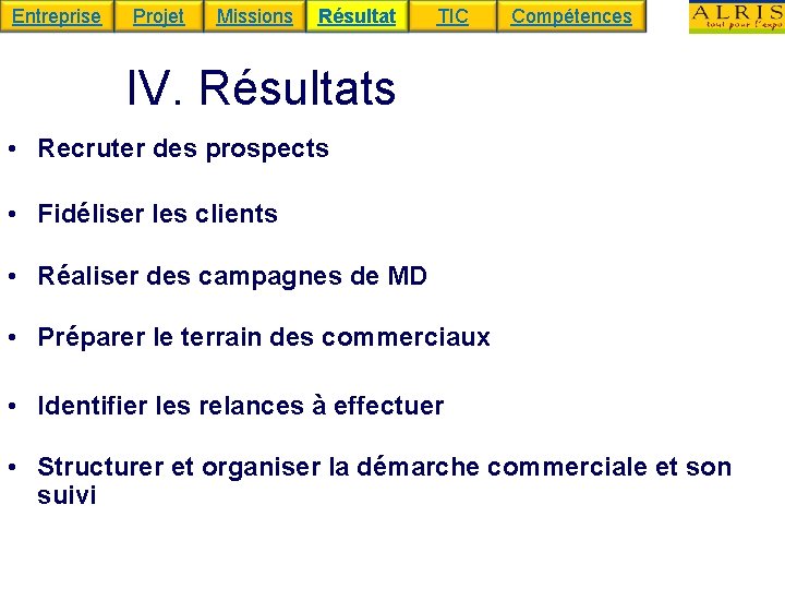 Entreprise Projet Missions Résultat TIC Compétences IV. Résultats • Recruter des prospects • Fidéliser