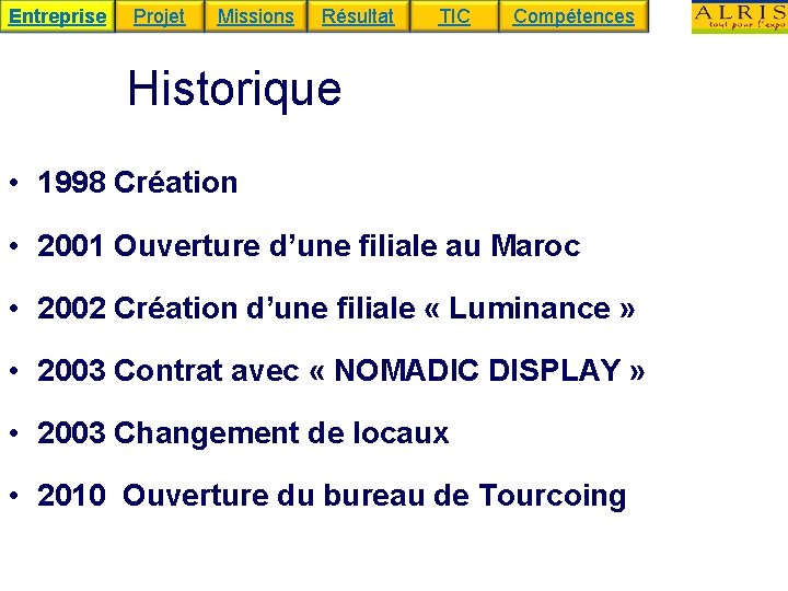 Entreprise Projet Missions Résultat TIC Compétences Historique • 1998 Création • 2001 Ouverture d’une