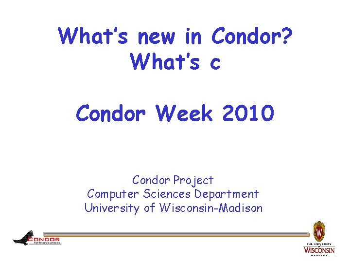 What’s new in Condor? What’s c Condor Week 2010 Condor Project Computer Sciences Department