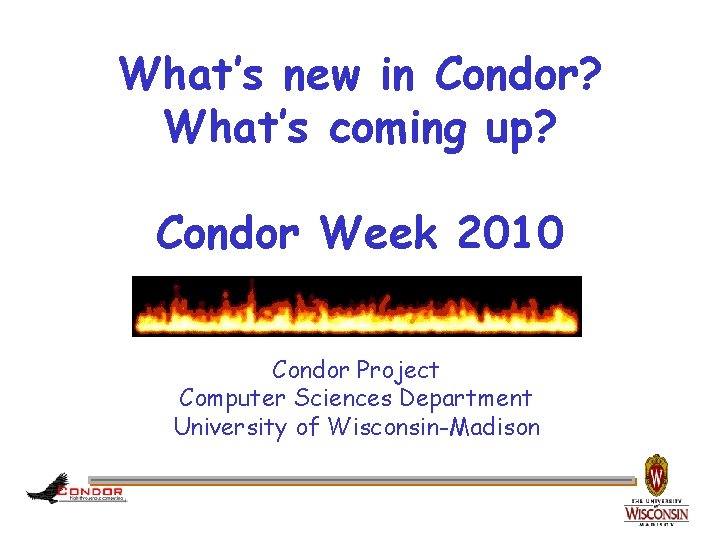 What’s new in Condor? What’s coming up? Condor Week 2010 Condor Project Computer Sciences