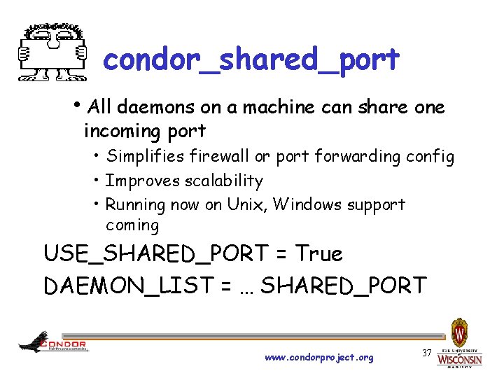 condor_shared_port h. All daemons on a machine can share one incoming port • Simplifies