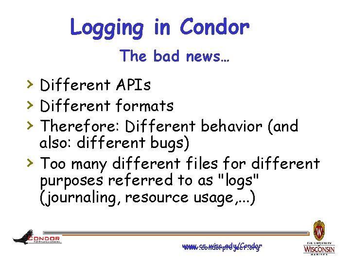 Logging in Condor The bad news… › Different APIs › Different formats › Therefore: