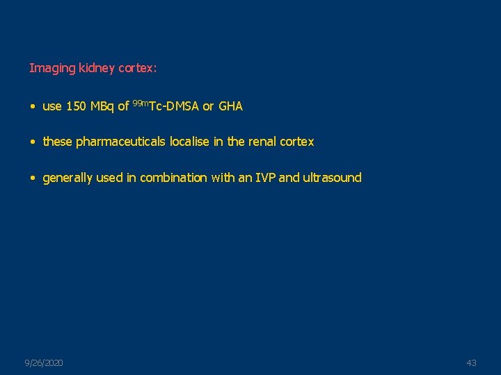 Imaging kidney cortex: • use 150 MBq of 99 m. Tc-DMSA or GHA •