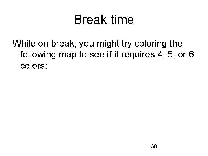 Break time While on break, you might try coloring the following map to see