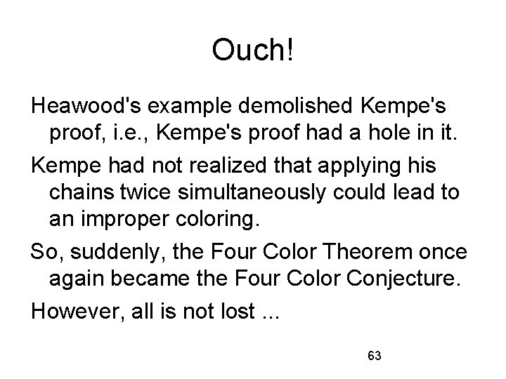 Ouch! Heawood's example demolished Kempe's proof, i. e. , Kempe's proof had a hole