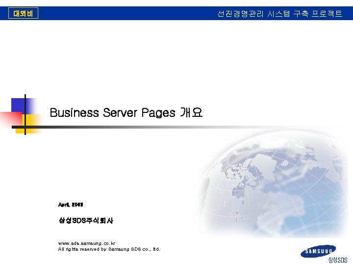 대외비 선진경영관리 시스템 구축 프로젝트 Business Server Pages 개요 April, 2003 삼성SDS주식회사 www. sds.