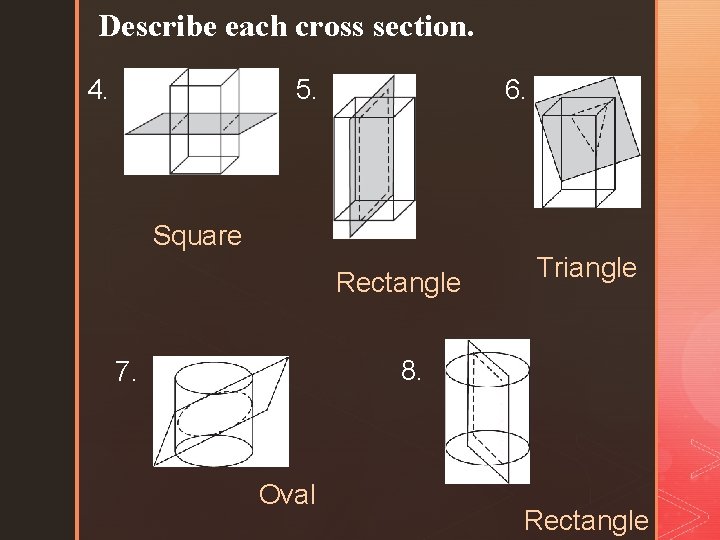 Describe each cross section. 4. 5. 6. Square Rectangle Triangle 8. 7. Oval Rectangle