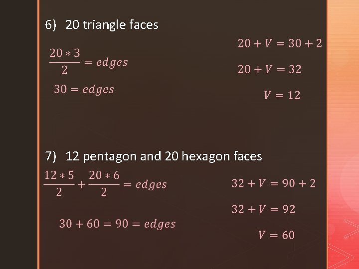 6) 20 triangle faces 7) 12 pentagon and 20 hexagon faces 