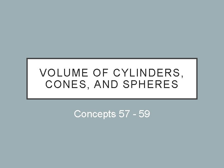 VOLUME OF CYLINDERS, CONES, AND SPHERES Concepts 57 - 59 