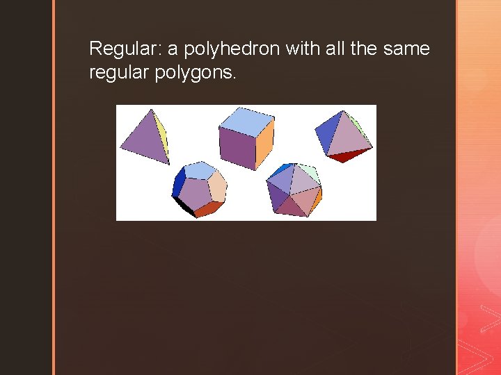 Regular: a polyhedron with all the same regular polygons. 