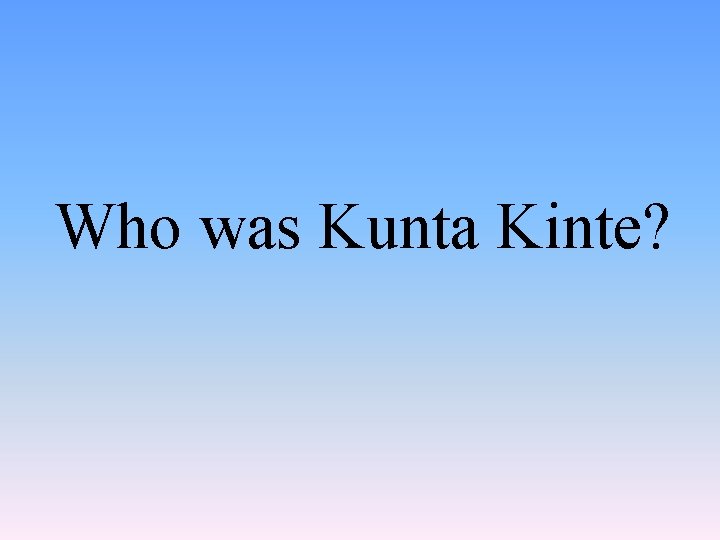 Who was Kunta Kinte? 