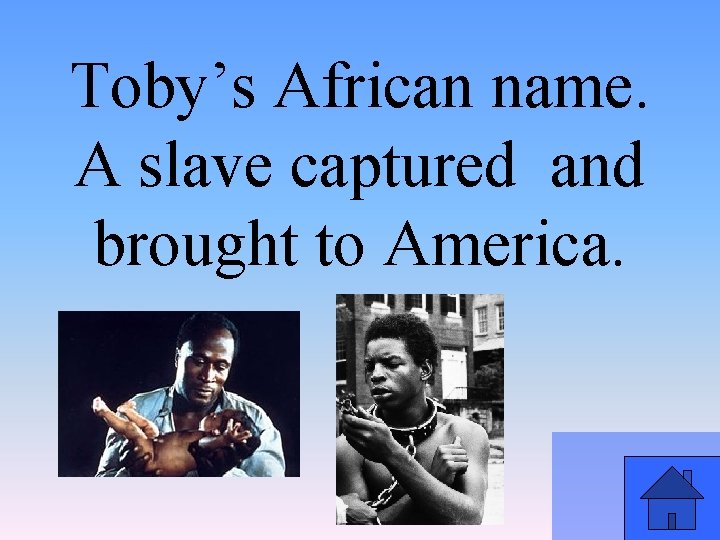 Toby’s African name. A slave captured and brought to America. 