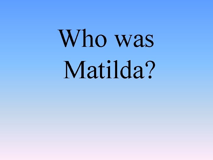 Who was Matilda? 