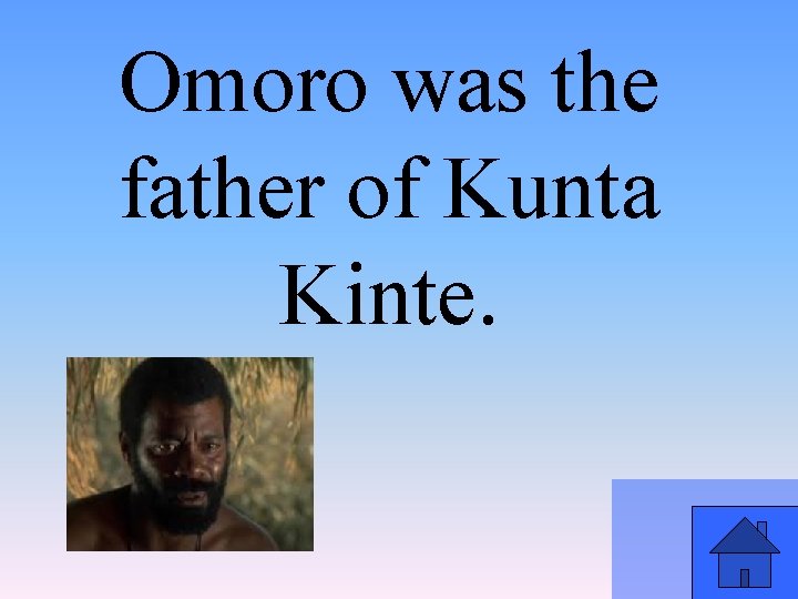 Omoro was the father of Kunta Kinte. 