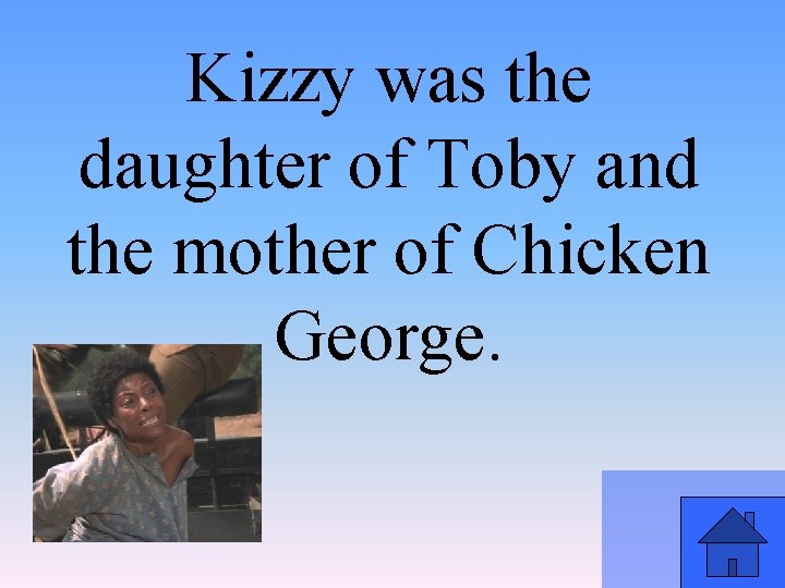 Kizzy was the daughter of Toby and the mother of Chicken George. 