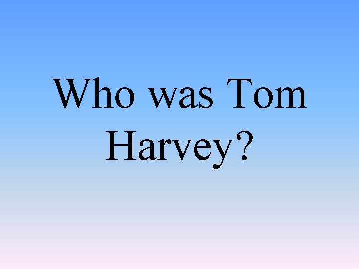 Who was Tom Harvey? 