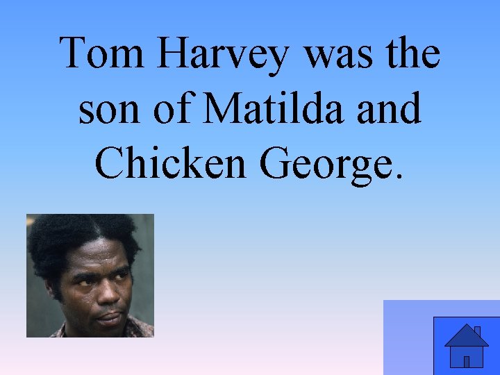 Tom Harvey was the son of Matilda and Chicken George. 