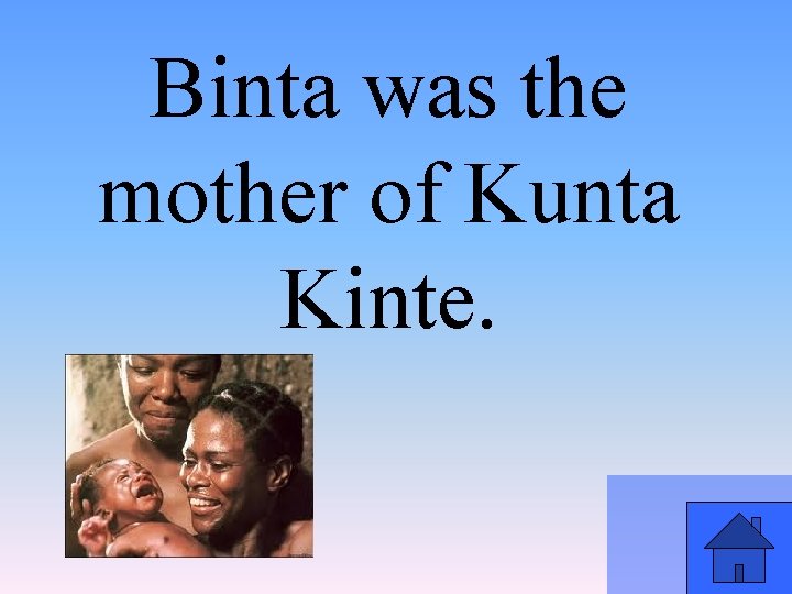 Binta was the mother of Kunta Kinte. 