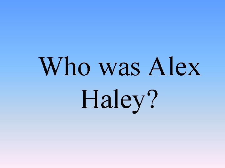 Who was Alex Haley? 